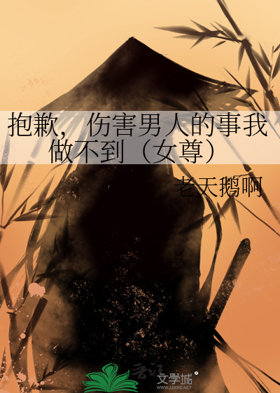 抱歉，伤害男人的事我做不到（女尊）