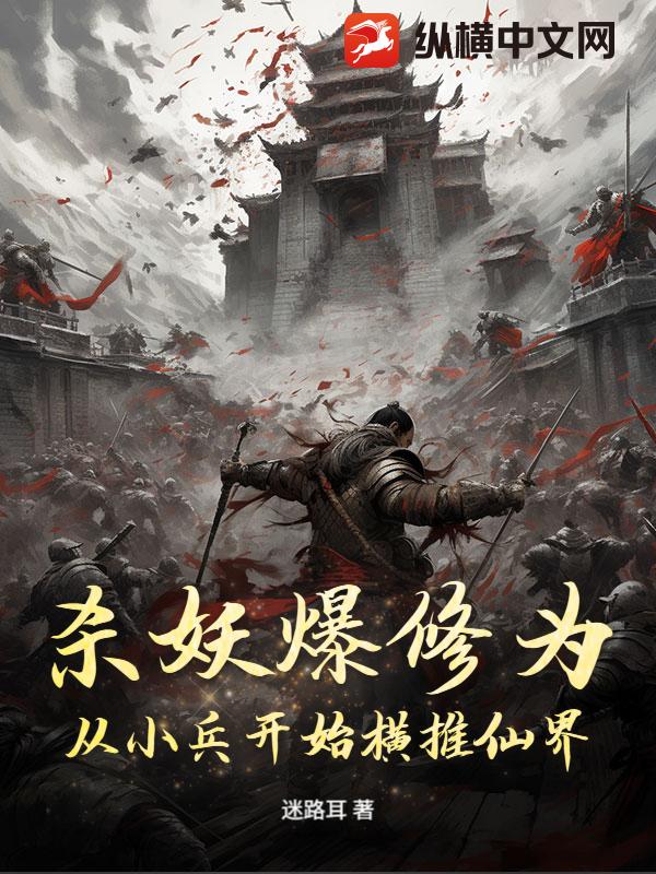 杀妖爆修为:从小兵开始横推仙界